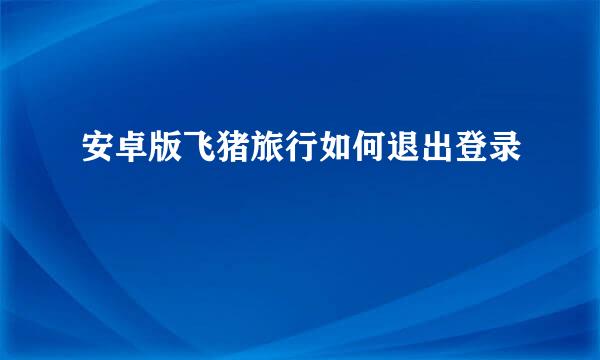 安卓版飞猪旅行如何退出登录