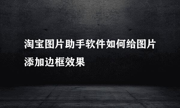 淘宝图片助手软件如何给图片添加边框效果