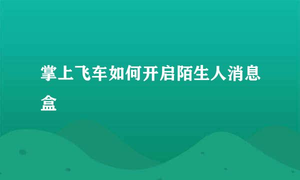 掌上飞车如何开启陌生人消息盒
