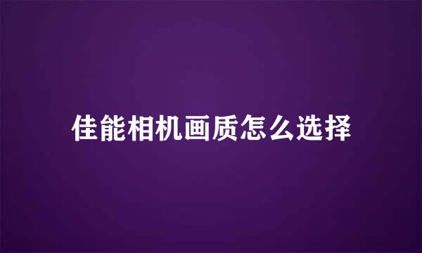 佳能相机画质怎么选择