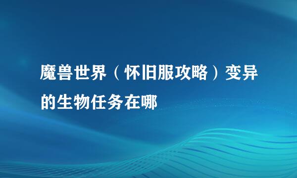 魔兽世界（怀旧服攻略）变异的生物任务在哪