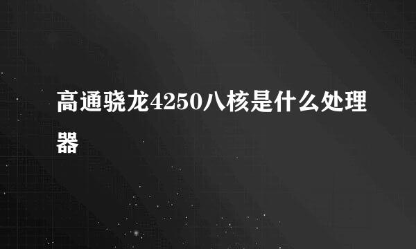 高通骁龙4250八核是什么处理器