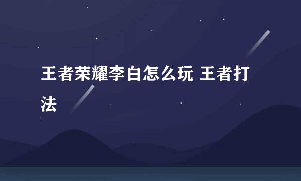 王者荣耀李白怎么玩 王者打法
