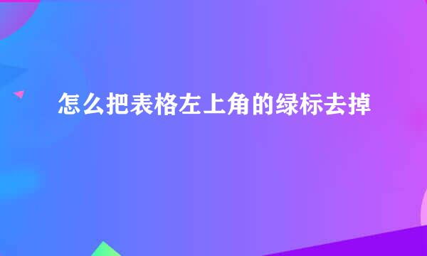 怎么把表格左上角的绿标去掉