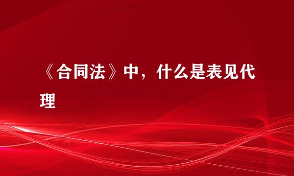 《合同法》中，什么是表见代理