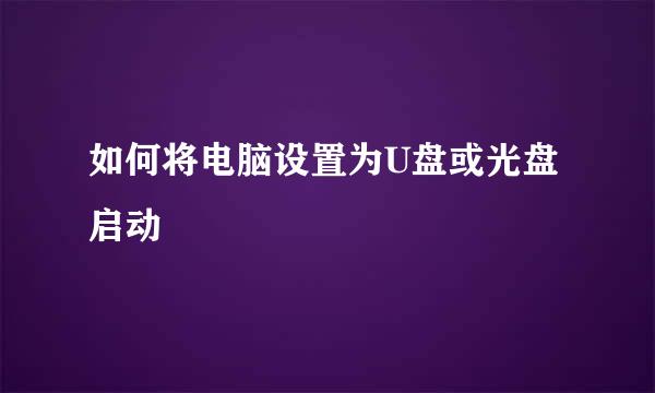 如何将电脑设置为U盘或光盘启动