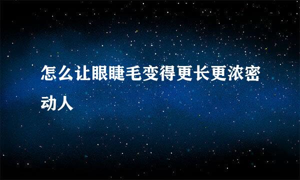 怎么让眼睫毛变得更长更浓密动人