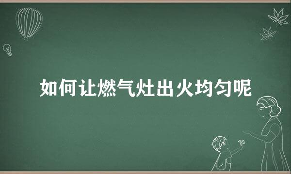 如何让燃气灶出火均匀呢