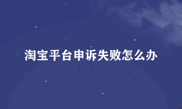 淘宝平台申诉失败怎么办