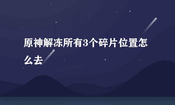 原神解冻所有3个碎片位置怎么去