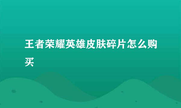 王者荣耀英雄皮肤碎片怎么购买
