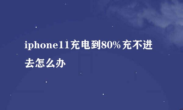 iphone11充电到80%充不进去怎么办