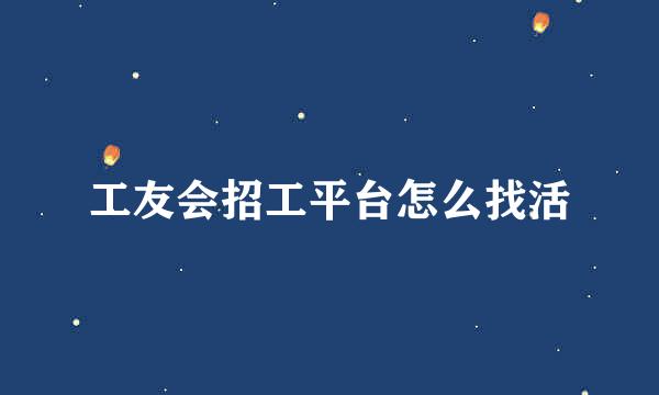 工友会招工平台怎么找活