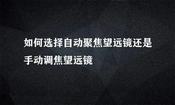 如何选择自动聚焦望远镜还是手动调焦望远镜