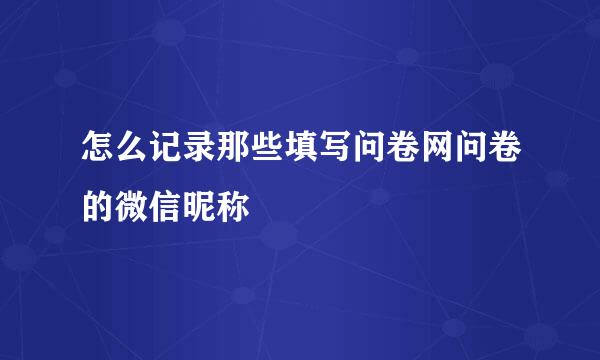 怎么记录那些填写问卷网问卷的微信昵称
