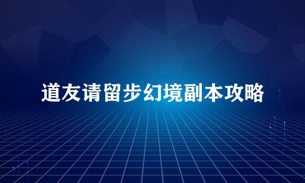 道友请留步幻境副本攻略