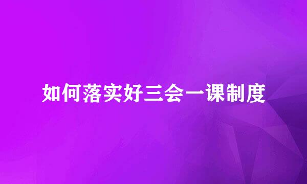 如何落实好三会一课制度