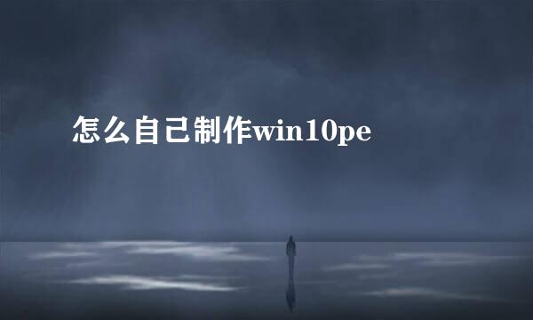 怎么自己制作win10pe