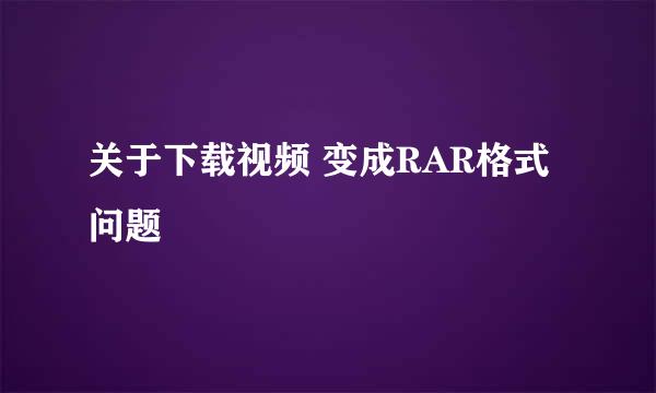 关于下载视频 变成RAR格式问题