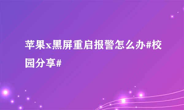 苹果x黑屏重启报警怎么办#校园分享#