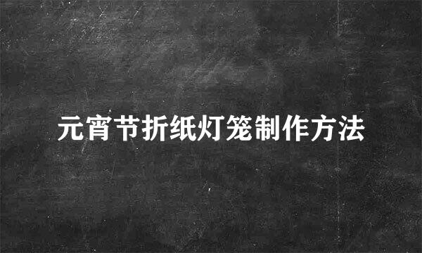 元宵节折纸灯笼制作方法