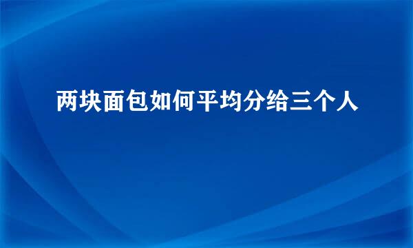 两块面包如何平均分给三个人