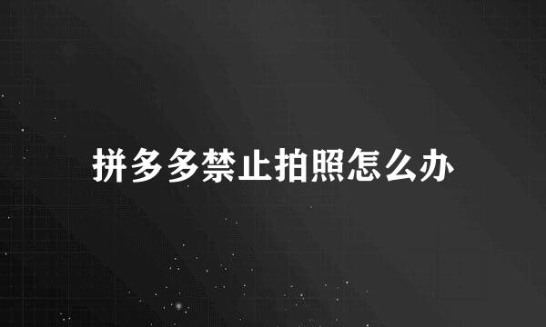 拼多多禁止拍照怎么办