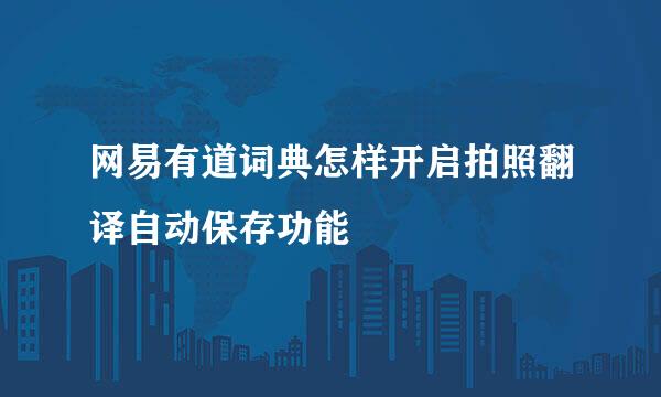 网易有道词典怎样开启拍照翻译自动保存功能