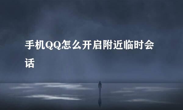 手机QQ怎么开启附近临时会话