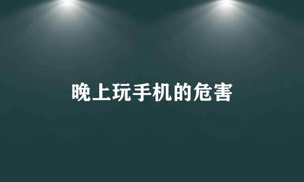 晚上玩手机的危害
