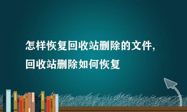 怎样恢复回收站删除的文件,回收站删除如何恢复