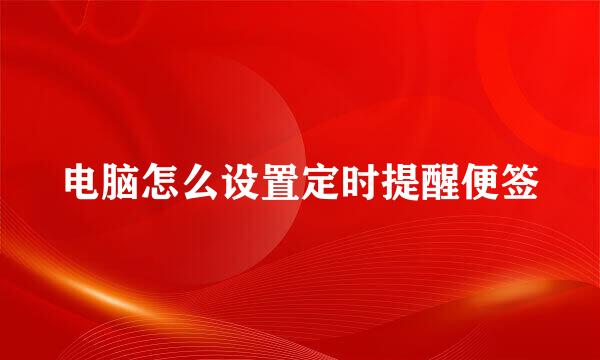 电脑怎么设置定时提醒便签