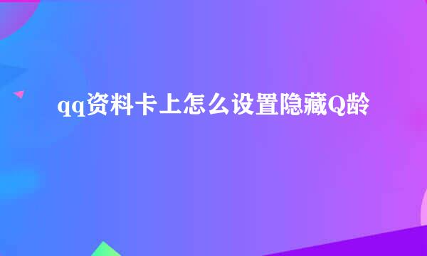 qq资料卡上怎么设置隐藏Q龄