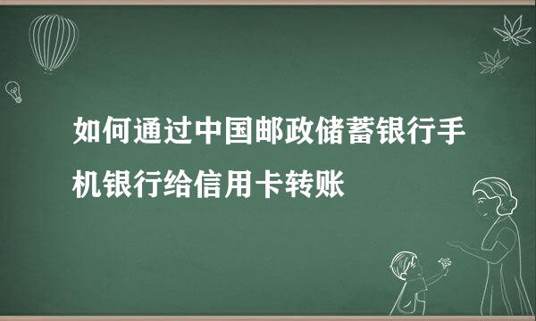如何通过中国邮政储蓄银行手机银行给信用卡转账