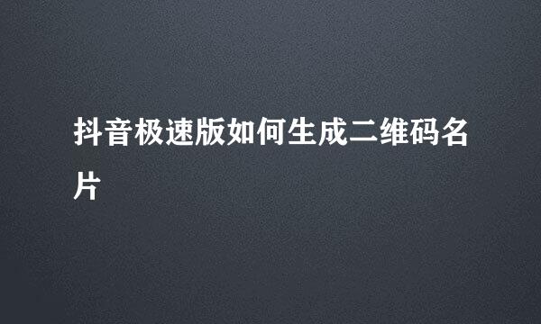 抖音极速版如何生成二维码名片