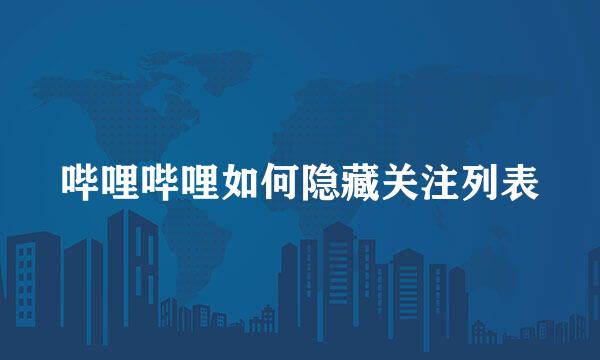 哔哩哔哩如何隐藏关注列表