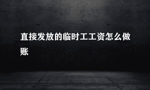 直接发放的临时工工资怎么做账