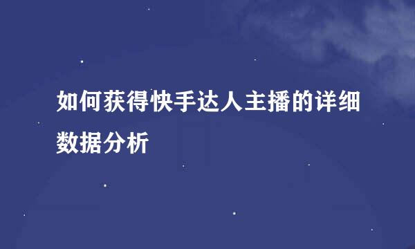 如何获得快手达人主播的详细数据分析