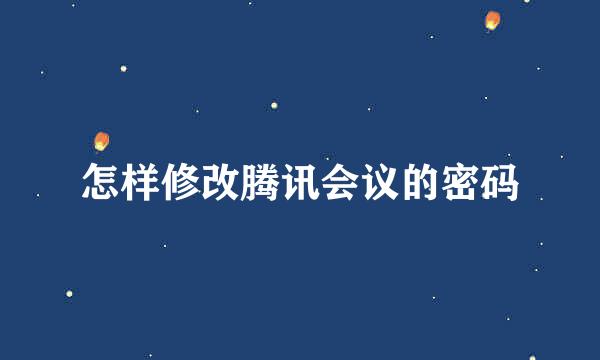 怎样修改腾讯会议的密码