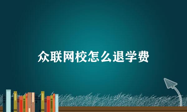 众联网校怎么退学费