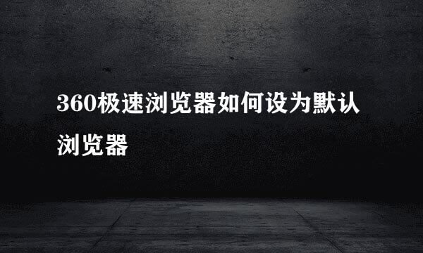 360极速浏览器如何设为默认浏览器