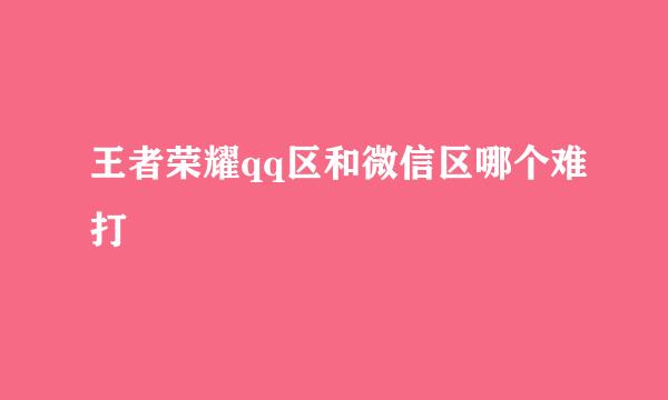 王者荣耀qq区和微信区哪个难打