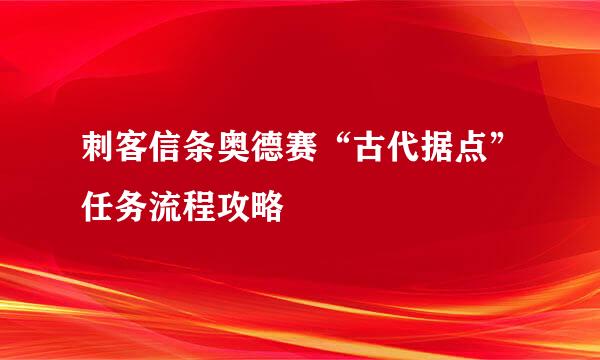 刺客信条奥德赛“古代据点”任务流程攻略