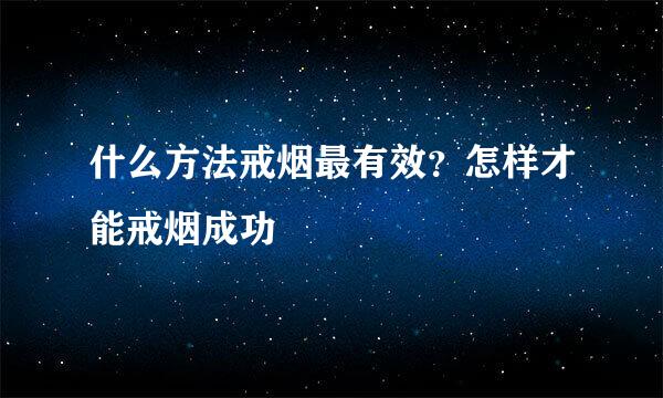 什么方法戒烟最有效？怎样才能戒烟成功