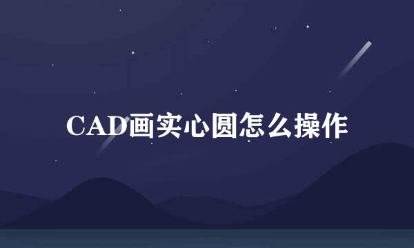 CAD画实心圆怎么操作