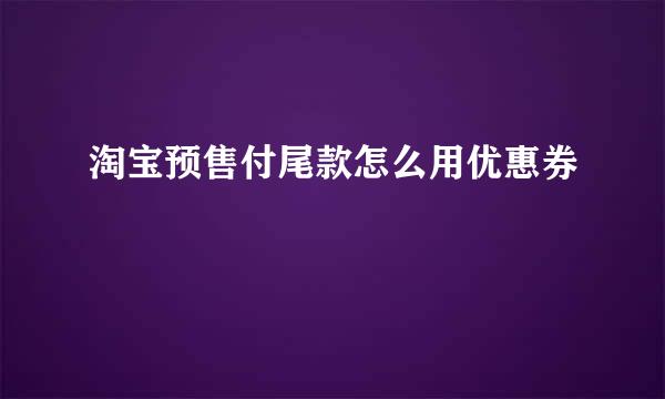 淘宝预售付尾款怎么用优惠券
