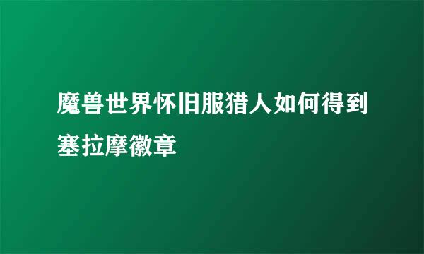 魔兽世界怀旧服猎人如何得到塞拉摩徽章