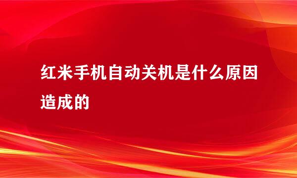 红米手机自动关机是什么原因造成的