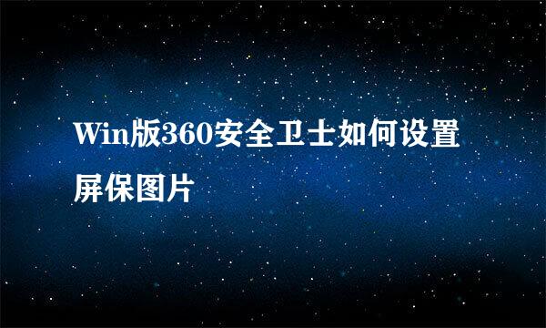 Win版360安全卫士如何设置屏保图片