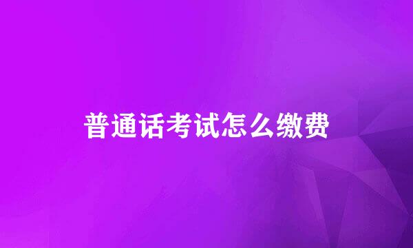 普通话考试怎么缴费